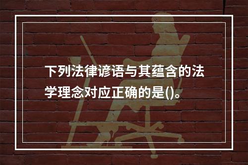 下列法律谚语与其蕴含的法学理念对应正确的是()。