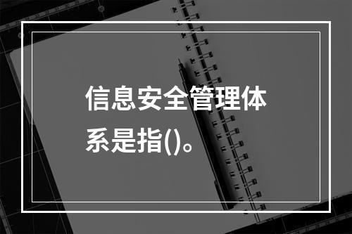 信息安全管理体系是指()。