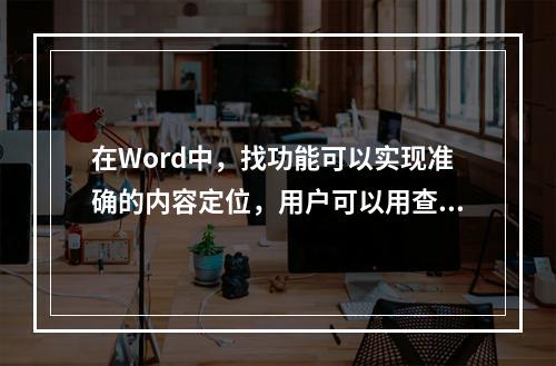 在Word中，找功能可以实现准确的内容定位，用户可以用查找功