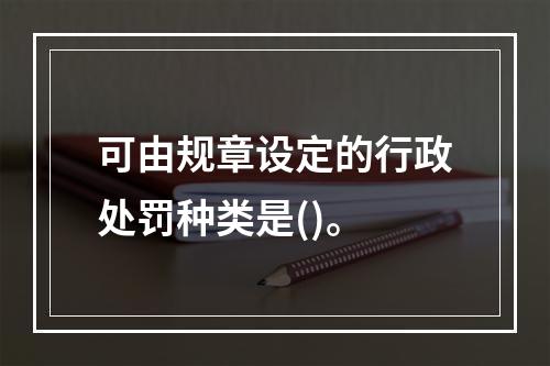 可由规章设定的行政处罚种类是()。