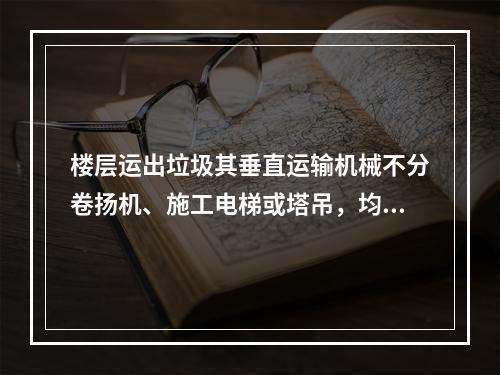 楼层运出垃圾其垂直运输机械不分卷扬机、施工电梯或塔吊，均按定