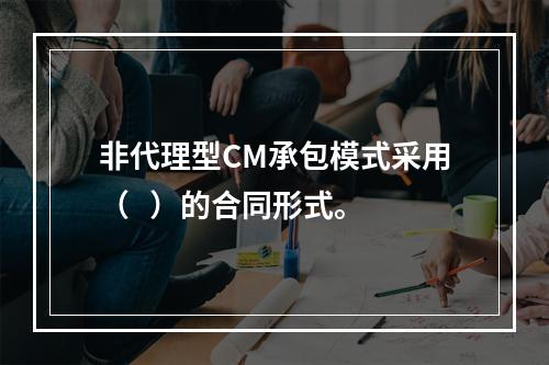 非代理型CM承包模式采用（   ）的合同形式。