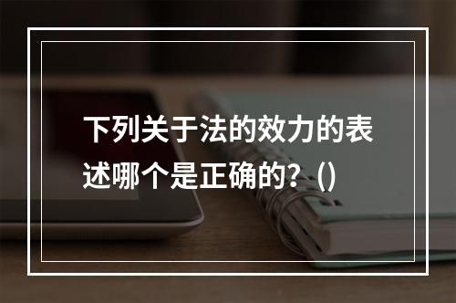 下列关于法的效力的表述哪个是正确的？()