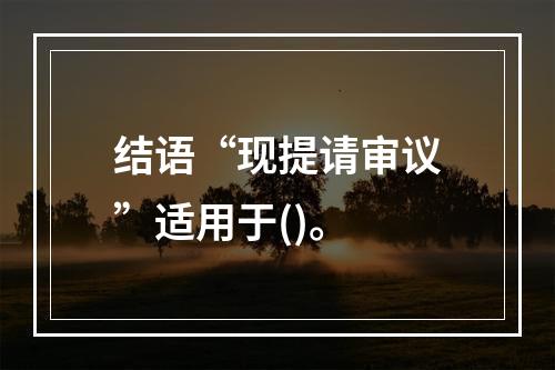 结语“现提请审议”适用于()。