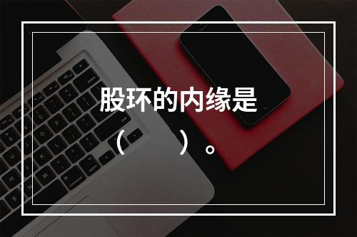 股环的内缘是（　　）。