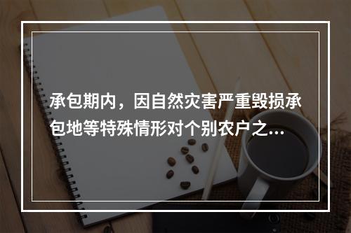 承包期内，因自然灾害严重毁损承包地等特殊情形对个别农户之间承