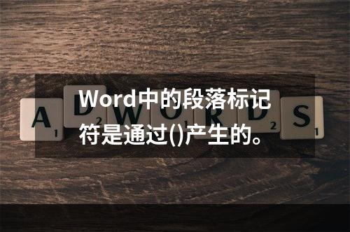 Word中的段落标记符是通过()产生的。