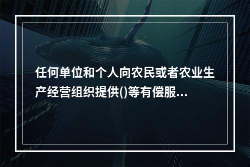 任何单位和个人向农民或者农业生产经营组织提供()等有偿服务，