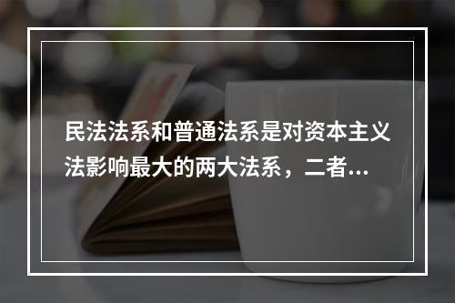 民法法系和普通法系是对资本主义法影响最大的两大法系，二者的区