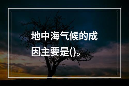 地中海气候的成因主要是()。