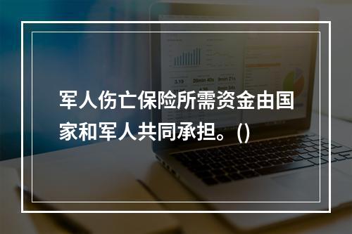 军人伤亡保险所需资金由国家和军人共同承担。()