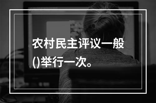 农村民主评议一般()举行一次。