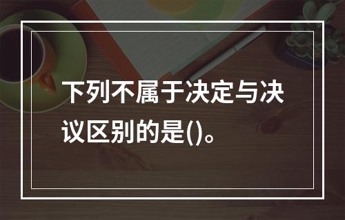 下列不属于决定与决议区别的是()。