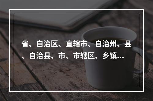 省、自治区、直辖市、自治州、县、自治县、市、市辖区、乡镇设立