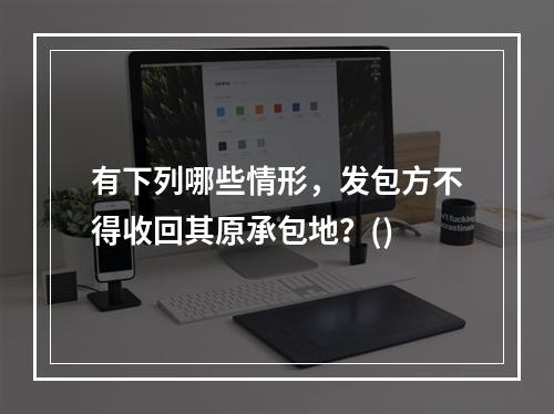 有下列哪些情形，发包方不得收回其原承包地？()