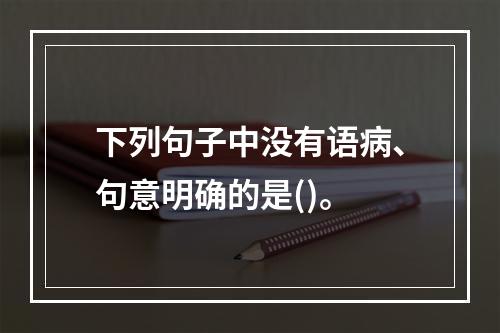 下列句子中没有语病、句意明确的是()。