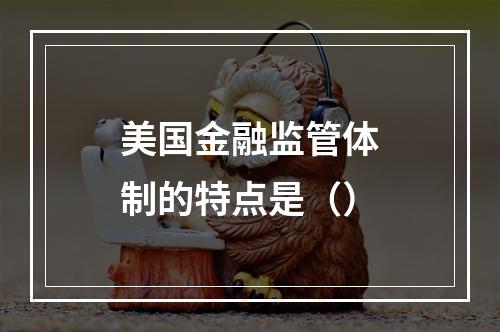 美国金融监管体制的特点是（）