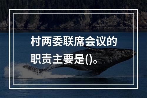 村两委联席会议的职责主要是()。