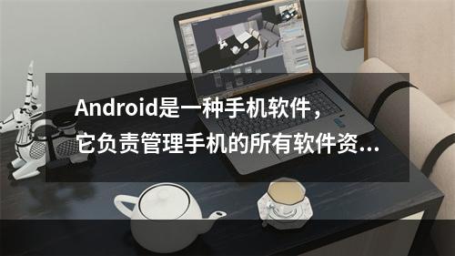 Android是一种手机软件，它负责管理手机的所有软件资源和