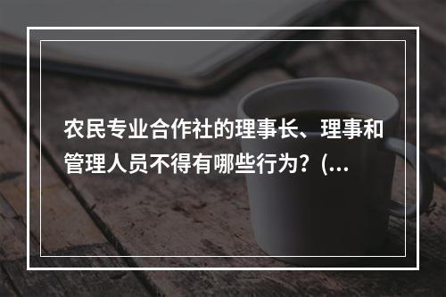 农民专业合作社的理事长、理事和管理人员不得有哪些行为？()