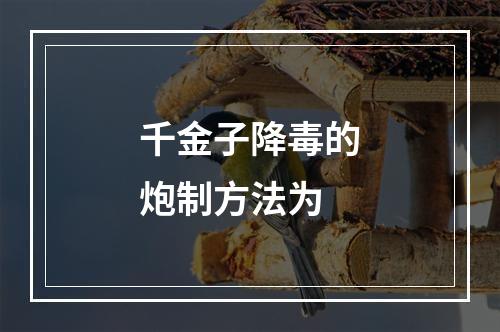 千金子降毒的炮制方法为