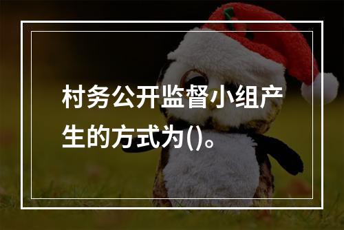 村务公开监督小组产生的方式为()。