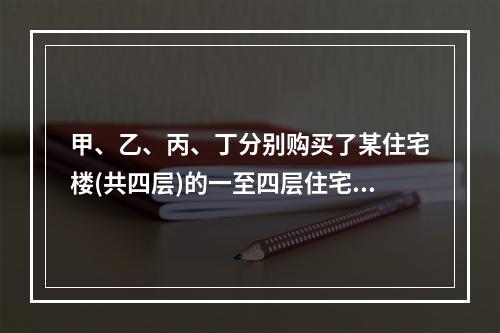 甲、乙、丙、丁分别购买了某住宅楼(共四层)的一至四层住宅，并