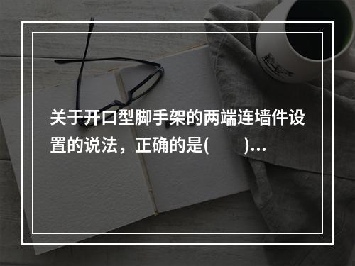 关于开口型脚手架的两端连墙件设置的说法，正确的是(　　)。