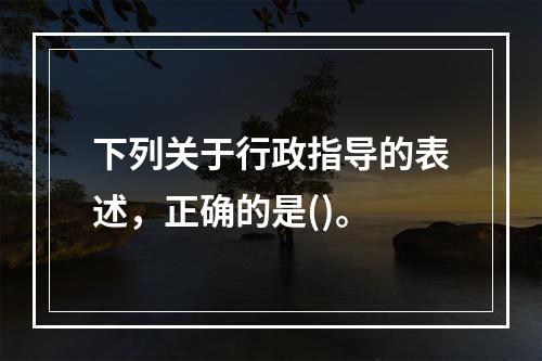 下列关于行政指导的表述，正确的是()。