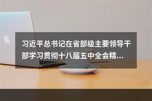 习近平总书记在省部级主要领导干部学习贯彻十八届五中全会精神专