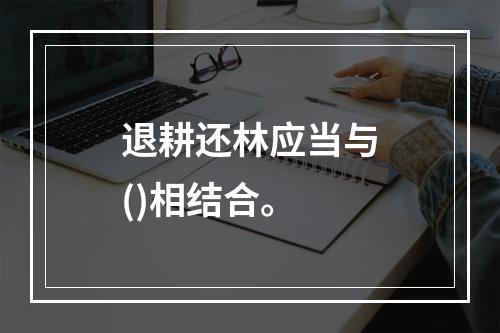 退耕还林应当与()相结合。