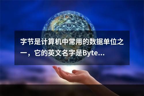 字节是计算机中常用的数据单位之一，它的英文名字是Byte。(