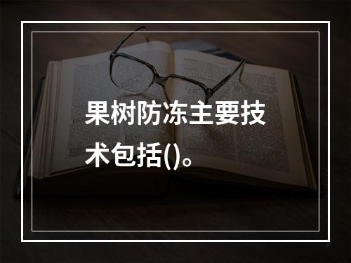 果树防冻主要技术包括()。