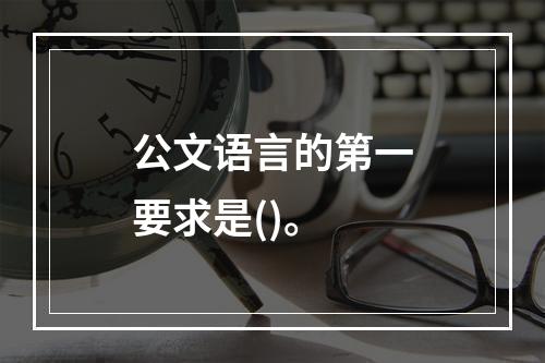 公文语言的第一要求是()。