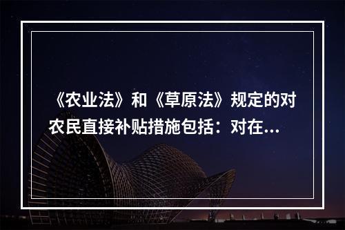 《农业法》和《草原法》规定的对农民直接补贴措施包括：对在国务