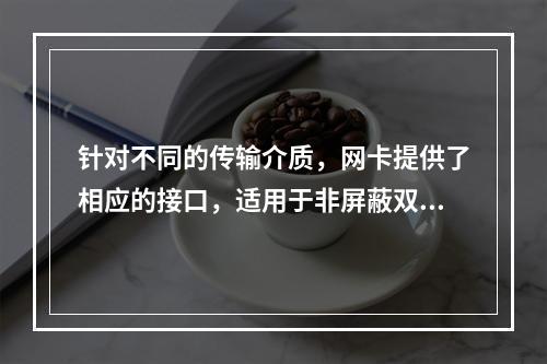 针对不同的传输介质，网卡提供了相应的接口，适用于非屏蔽双绞线