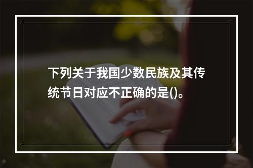 下列关于我国少数民族及其传统节日对应不正确的是()。