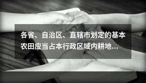 各省、自治区、直辖市划定的基本农田应当占本行政区域内耕地的(