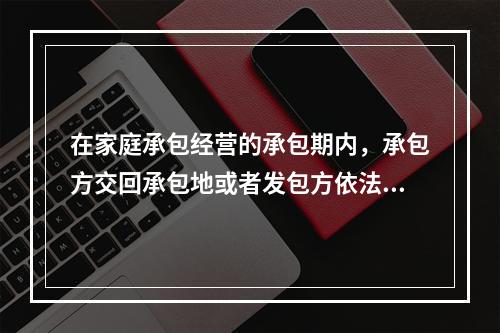 在家庭承包经营的承包期内，承包方交回承包地或者发包方依法收回