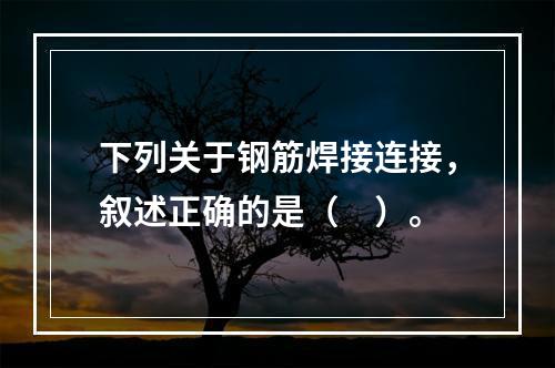 下列关于钢筋焊接连接，叙述正确的是（　）。