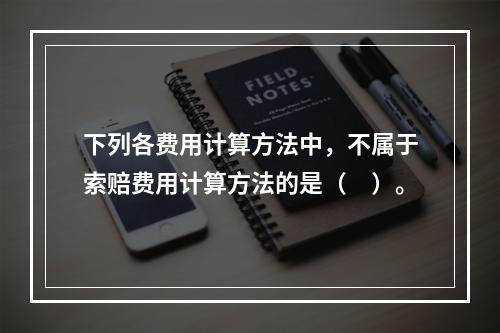 下列各费用计算方法中，不属于索赔费用计算方法的是（　）。