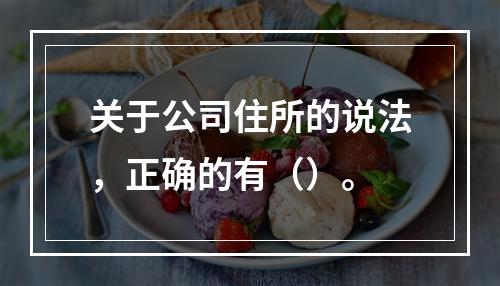 关于公司住所的说法，正确的有（）。