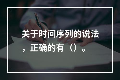 关于时间序列的说法，正确的有（）。