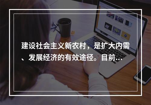 建设社会主义新农村，是扩大内需、发展经济的有效途径。目前，中