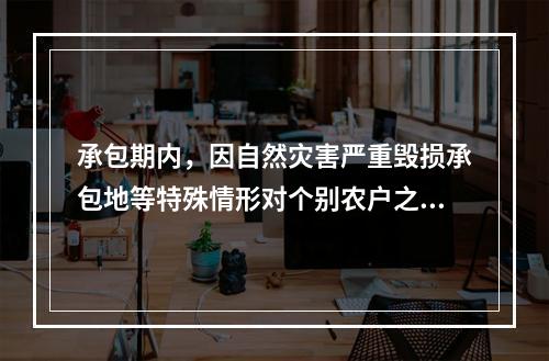 承包期内，因自然灾害严重毁损承包地等特殊情形对个别农户之间承