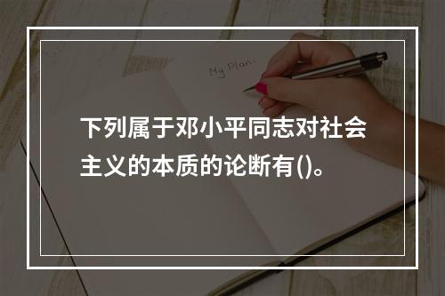 下列属于邓小平同志对社会主义的本质的论断有()。