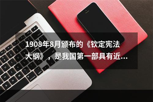 1908年8月颁布的《钦定宪法大纲》，是我国第一部具有近代意