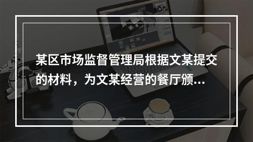 某区市场监督管理局根据文某提交的材料，为文某经营的餐厅颁发了