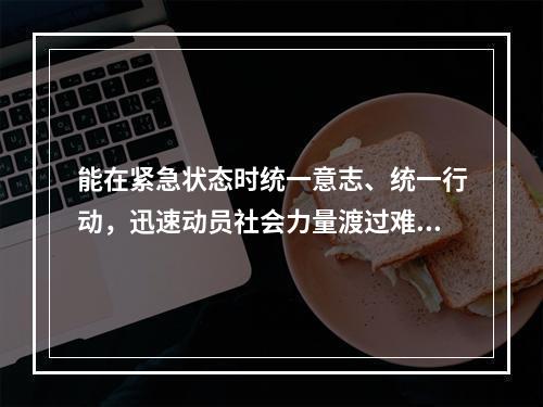 能在紧急状态时统一意志、统一行动，迅速动员社会力量渡过难关的