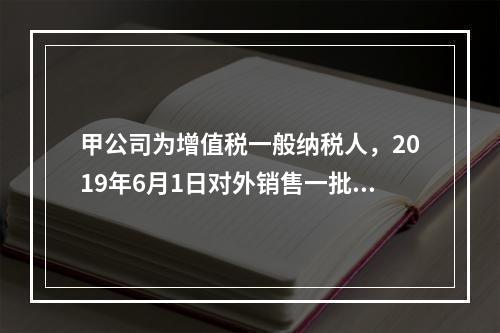 甲公司为增值税一般纳税人，2019年6月1日对外销售一批商品